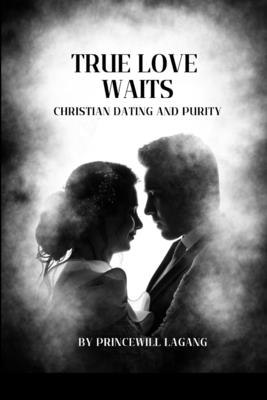 True Love Waits: Christian Dating and Purity - Princewill Lagang