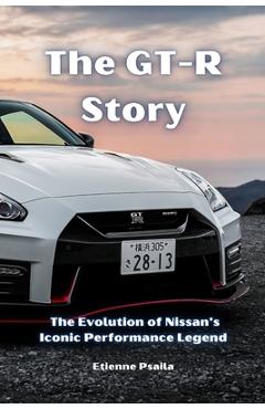 Coperta cărții 'The GT-R Story: The Evolution of Nissan's Iconic Performance Legend - Etienne Psaila'