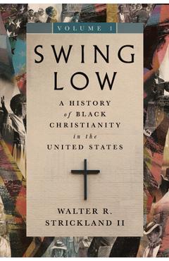Coperta cărții 'Swing Low, volume 1: A History of Black Christianity in the United States - Walter R. Strickland'