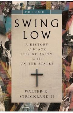 Swing Low, volume 1: A History of Black Christianity in the United States - Walter R. Strickland