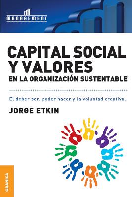 Capital Social y Valores En La Organizacion Sustentable: El debe ser, poder hacer y la voluntad creativa - Jorge Etkin