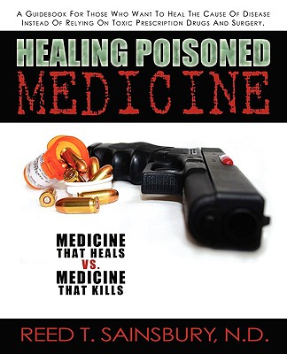 Coperta cărții 'Healing Poisoned Medicine: Medicine to Heal or Medicine to Kill - N. D. Reed T. Sainsbury'