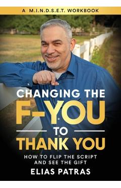 Coperta cărții 'Changing the F-YOU to Thank You: How to Flip the Script and See the Gift - Elias Patras'