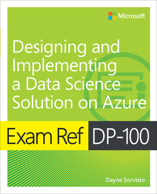 Exam Ref Dp-100 Designing and Implementing a Data Science Solution on Azure - Dayne Sorvisto