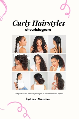 Curly Hairstyles of Curlstagram: Your guide to the best curly hairstyles of social media and beyond - Lana Summer