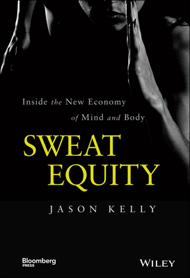Sweat Equity: Inside the New Economy of Mind and Body - Jason Kelly