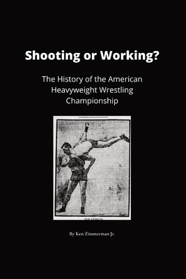 Coperta cărții 'Shooting or Working?: The History of the American Heavyweight Wrestling Championship - Ken Zimmerman'