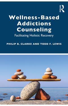 Coperta cărții 'Wellness-Based Addictions Counseling: Facilitating Holistic Recovery - Philip B. Clarke'