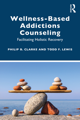 Coperta cărții 'Wellness-Based Addictions Counseling: Facilitating Holistic Recovery - Philip B. Clarke'