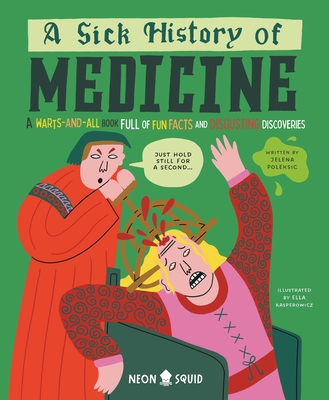 A Sick History of Medicine: A Warts-And-All Book Full of Fun Facts and Disgusting Discoveries - Jelena Poleksic