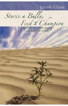 Coperta cărții 'Starve a Bully, Feed a Champion: 101 Days of Spiritual Boot Camp for Attaining Serenity, Confidence, Mental Discipline'