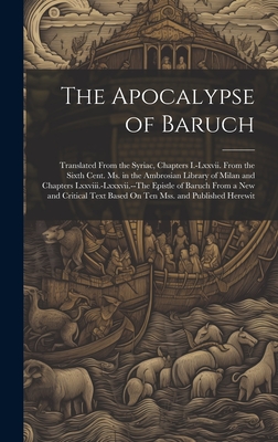The Apocalypse of Baruch: Translated From the Syriac, Chapters I.-Lxxvii. From the Sixth Cent. Ms. in the Ambrosian Library of Milan and Chapter -