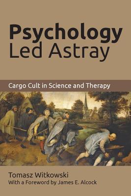 Psychology Led Astray: Cargo Cult in Science and Therapy - Tomasz Witkowski