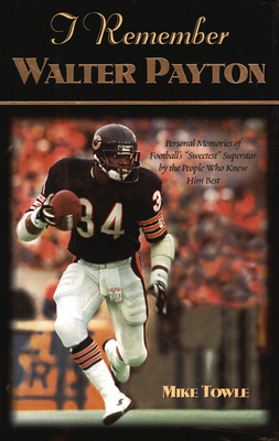 I Remember Walter Payton: Personal Memories of Football's Sweetest Superstar by the People Who Knew Him Best - Mike Towle