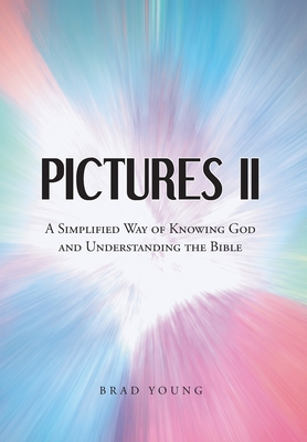 Pictures II: A SIMPLIFIED WAY of KNOWING GOD and UNDERSTANDING THE BIBLE - Brad Young