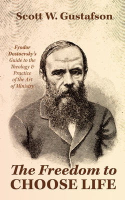 The Freedom to Choose Life: Fyodor Dostoevsky's Guide to the Theology and Practice of the Art of Ministry - Scott W. Gustafson