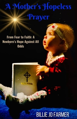 Coperta cărții 'A Mother's Hopeless Prayer: From Fear to Faith: a Newborn's Hope Against All Odds - Billie Jo Farmer'
