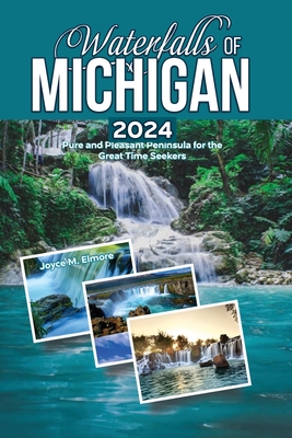 Waterfalls of Michigan 2024: Pure and Pleasant Peninsula for the Great Time Seekers - Joyce M. Elmore
