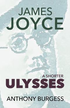 A Shorter Ulysses: Including Blooms of Dublin and an Introduction to Ulysses - Anthony Burgess