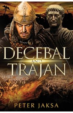 Coperta cărții 'Decebal And Trajan: Rome-Dacia Wars Series 100-102 AD - Peter Jaksa'