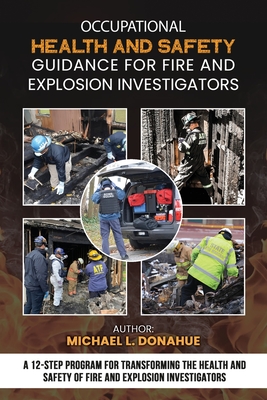 Occupational Health and Safety Guidance for Fire and Explosion Investigators: A 12-Step Program for Transforming the Health and Safety of Fire and Exp - Michael Donahue