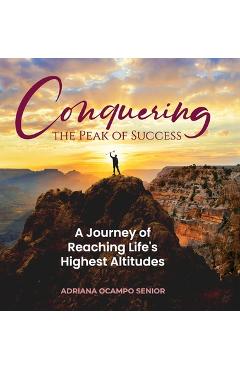 Coperta cărții 'Conquering the Peak of Success: A Journey of Reaching Life's Highest Altitudes - Adriana S. Ocampo'