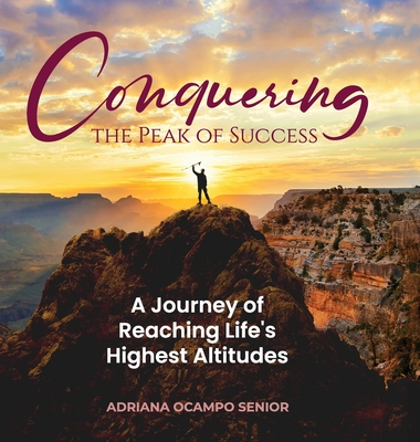 Coperta cărții 'Conquering the Peak of Success: A Journey of Reaching Life's Highest Altitudes - Adriana S. Ocampo'