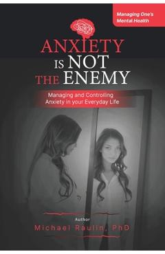 Coperta cărții 'Anxiety is Not the Enemy: Managing and Controlling Anxiety in Your Everyday Life - Michael Raulin'