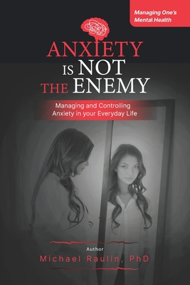Coperta cărții 'Anxiety is Not the Enemy: Managing and Controlling Anxiety in Your Everyday Life - Michael Raulin'