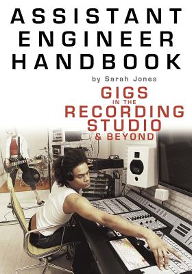 Assistant Engineer Handbook: Gigs in the Recording Studio & Beyond - Sarah Jones