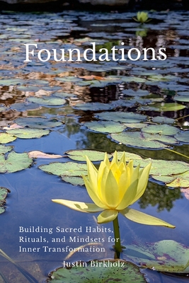 Foundations: Building Sacred Habits, Rituals, and Mindsets for Inner Transformation - Justin Birkholz