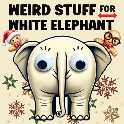 Weird Stuff for White Elephant: Gifts for Adults - The Ultimate Catalog of Ridiculously Unnecessary Things You Absolutely Need (Or Don't) - Quillscribe Memoirs