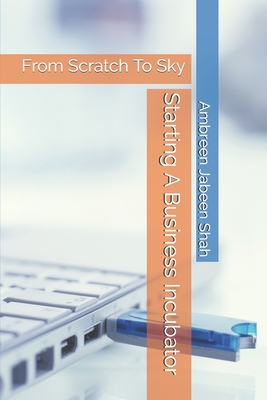 Starting A Business Incubator: From Scratch To Sky - Ambreen Jabeen Shah