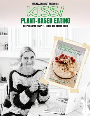 Kiss!: Plant-Based Eating & Kick-Starter Recipes - Michelle Garrett-chambers