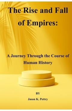 Coperta cărții 'The Rise and Fall of Empires: A Journey Through the Course of Human History - Jason K. Pettry'