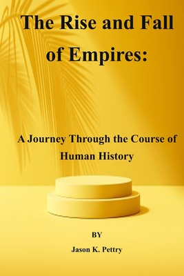 The Rise and Fall of Empires: A Journey Through the Course of Human History - Jason K. Pettry