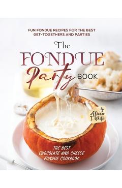 Coperta cărții 'The Fondue Party Book: Fun Fondue Recipes for the Best Get-Togethers and Parties - Alicia T. White'