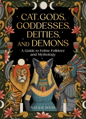 Cat Gods, Goddesses, Deities, and Demons: A Guide to Feline Folklore and Mythology - Natalie Bovis