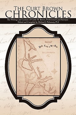 The Curt Brown Chronicles: The Writings and Lectures of Curtis M. Brown, Professional Land Surveyor - Edited and Compiled by Michael J. Pallamary - Michael J. Pallamary Pls