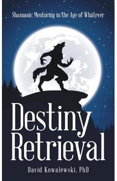 Coperta cărții 'Destiny Retrieval: Shamanic Mentoring in the Age of Whatever -'