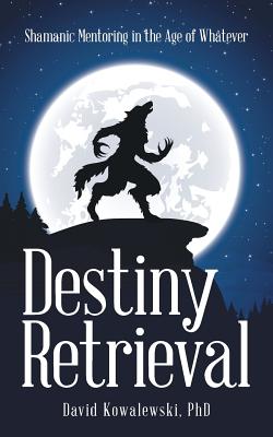 Destiny Retrieval: Shamanic Mentoring in the Age of Whatever - 