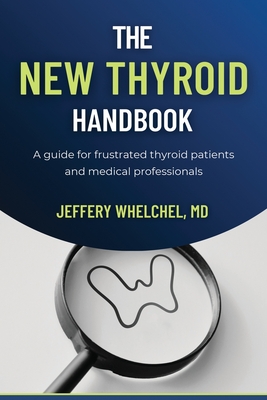 The New Thyroid Handbook: A guide for frustrated thyroid patients and medical professionals - Jeffery Whelchel