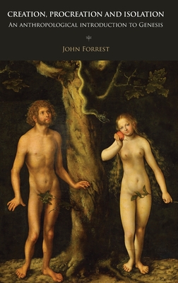 Creation, Procreation and Isolation: An Anthropological Introduction to Genesis - John Forrest