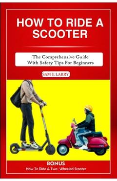 Poza produsului How to Ride a Scooter: The comprehensive guide with safety tips for beginners - Sam E. Larry