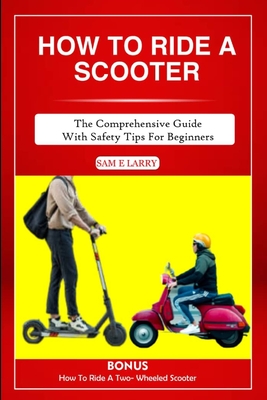 How to Ride a Scooter: The comprehensive guide with safety tips for beginners - Sam E. Larry