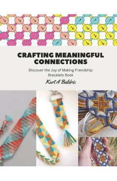 Coperta cărții 'Crafting Meaningful Connections: Discover the Joy of Making Friendship Bracelets Book - Kurt A. Baldric'