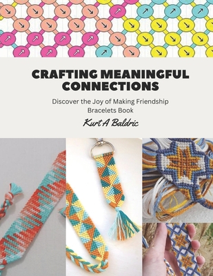 Crafting Meaningful Connections: Discover the Joy of Making Friendship Bracelets Book - Kurt A. Baldric