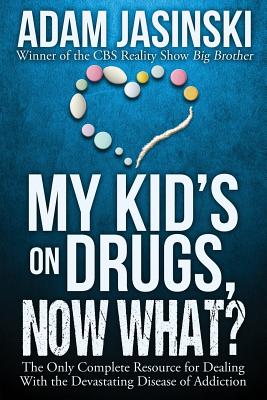 My Kid's on Drugs. Now What?: The Only Complete Resource for Dealing With the Devastating Disease of Addiction - Adam Jasinski