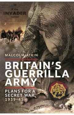 Coperta cărții 'Britain's Guerrilla Army: Plans for a Secret War 1939-45 - Malcolm Atkin'
