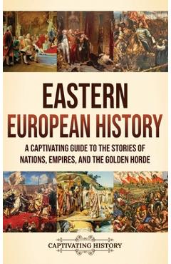 Eastern European History: A Captivating Guide to the Stories of Nations, Empires, and the Golden Horde